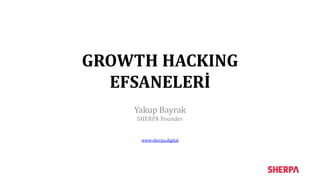 GROWTH HACKING
EFSANELERİ
Yakup Bayrak
SHERPA Founder
www.sherpa.digital
 