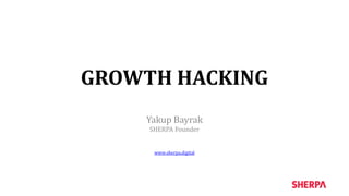GROWTH HACKING
Yakup Bayrak
SHERPA Founder
www.sherpa.digital
 