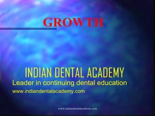 GROWTH

INDIAN DENTAL ACADEMY

Leader in continuing dental education
www.indiandentalacademy.com
www.indiandentalacademy.com

 