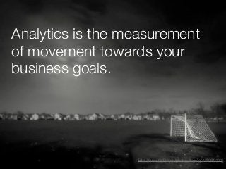 Analytics is the measurement
of movement towards your
business goals.




                  http://www.ﬂickr.com/photos/it...
