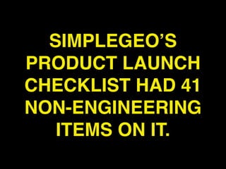 SIMPLEGEO’S
PRODUCT LAUNCH
CHECKLIST HAD 41
NON-ENGINEERING
   ITEMS ON IT.
 