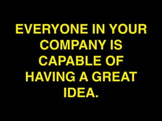 EVERYONE IN YOUR
   COMPANY IS
   CAPABLE OF
 HAVING A GREAT
      IDEA.
 