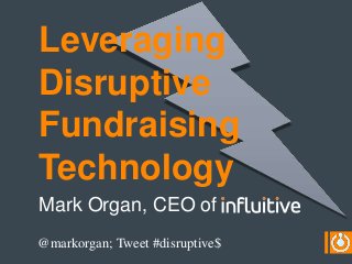 Leveraging
Disruptive
Fundraising
Technology
Mark Organ, CEO of
@markorgan; Tweet #disruptive$
 