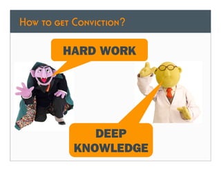 How to get Conviction?

         HARD WORK


                  v




              DEEP
           KNOWLEDGE
 