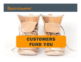 Bootstrappin’




          CUSTOMERS
           FUND YOU
 