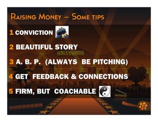 Raising Money – Some tips
1 CONVICTION

2 BEAUTIFUL STORY

3 A. B. P. (ALWAYS BE PITCHING)

4 GET FEEDBACK & CONNECTIONS

5 FIRM, BUT COACHABLE
 