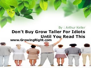 By : Arthur Keller
Don’t Buy Grow Taller For Idiots
Until You Read This
www.GrowingRight.com
 