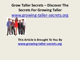 Grow Taller Secrets – Discover The
Secrets For Growing Taller
www.growing-taller-secrets.org
This Article Is Brought To You By
www.growing-taller-secrets.org
 