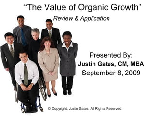“ The Value of Organic Growth” Review & Application   Presented By: Justin Gates, CM, MBA September 8, 2009 