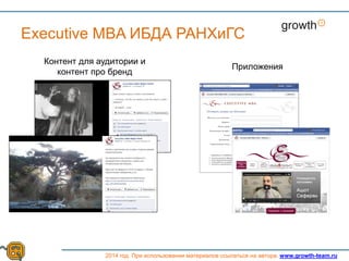 Growth
2014 год. При использовании материалов ссылаться на автора. www.growth-team.ru
Executive MBA ИБДА РАНХиГС
Контент для аудитории и
контент про бренд
Приложения
 