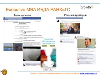 Growth
2014 год. При использовании материалов ссылаться на автора. www.growth-team.ru
Executive MBA ИБДА РАНХиГС
Мини проекты Реакция аудитории
 