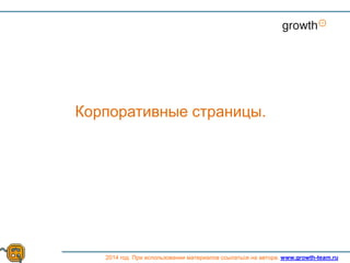 Growth
2014 год. При использовании материалов ссылаться на автора. www.growth-team.ru
Корпоративные страницы.
 