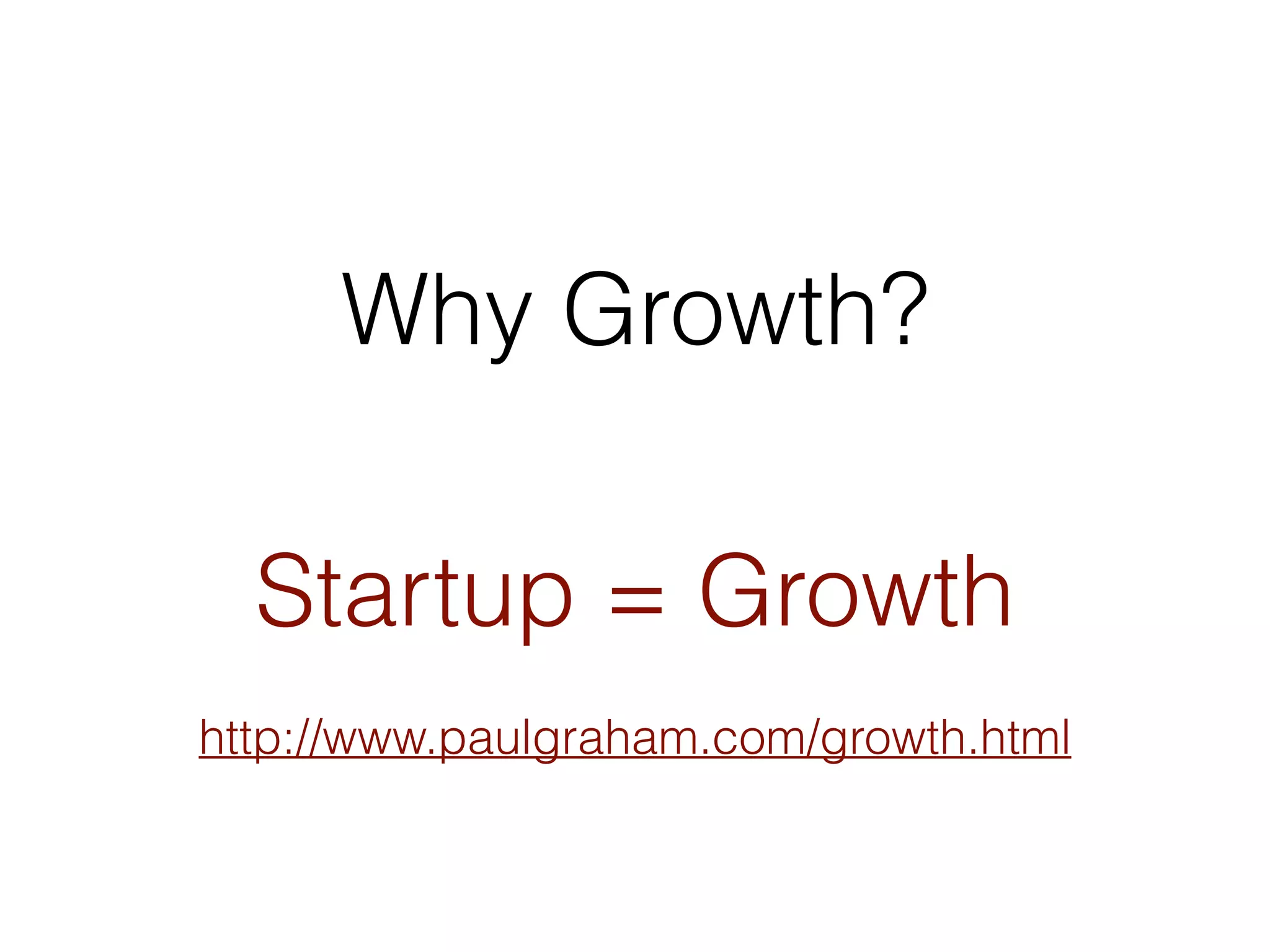 Why Growth? 
Startup = Growth 
http://www.paulgraham.com/growth.html 
 