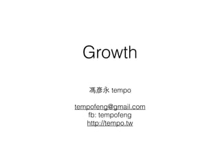 Growth 
馮彥永 tempo 
tempofeng@gmail.com 
fb: tempofeng 
http://tempo.tw 
 