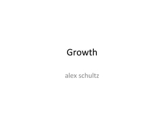 Growth	
  
alex	
  schultz	
  
 