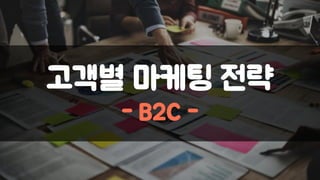고객별 마케팅 전략
- B2C -
 