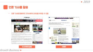 2019
Growth Business
언론 기사를 활용
• 언론 기사를 활용하면 고객사에게 신뢰성을 부여할 수 있음
인사이트컨설팅 고명환
 
