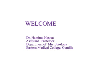 WELCOME
Dr. Hamima Hasnat
Assistant Professor
Department of Microbiology
Eastern Medical College, Cumilla
 