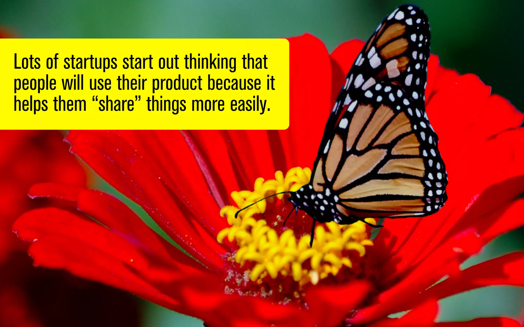 Lots of startups start out thinking that
people will use their product because it
helps them “share” things more easily.

 