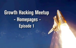 Growth Hacking Meetup
- Homepages Episode 1

 