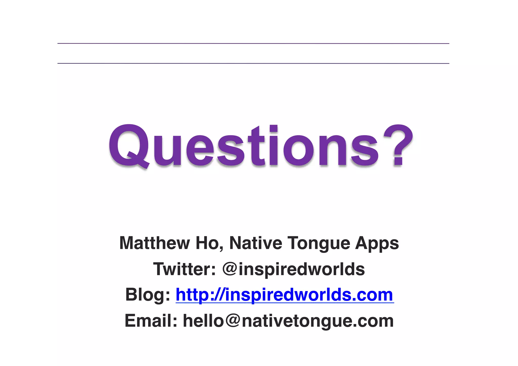 Questions?
Matthew Ho, Native Tongue Apps !
Twitter: @inspiredworlds!
Blog: http://inspiredworlds.com!
Email: hello@nativetongue.com!

 