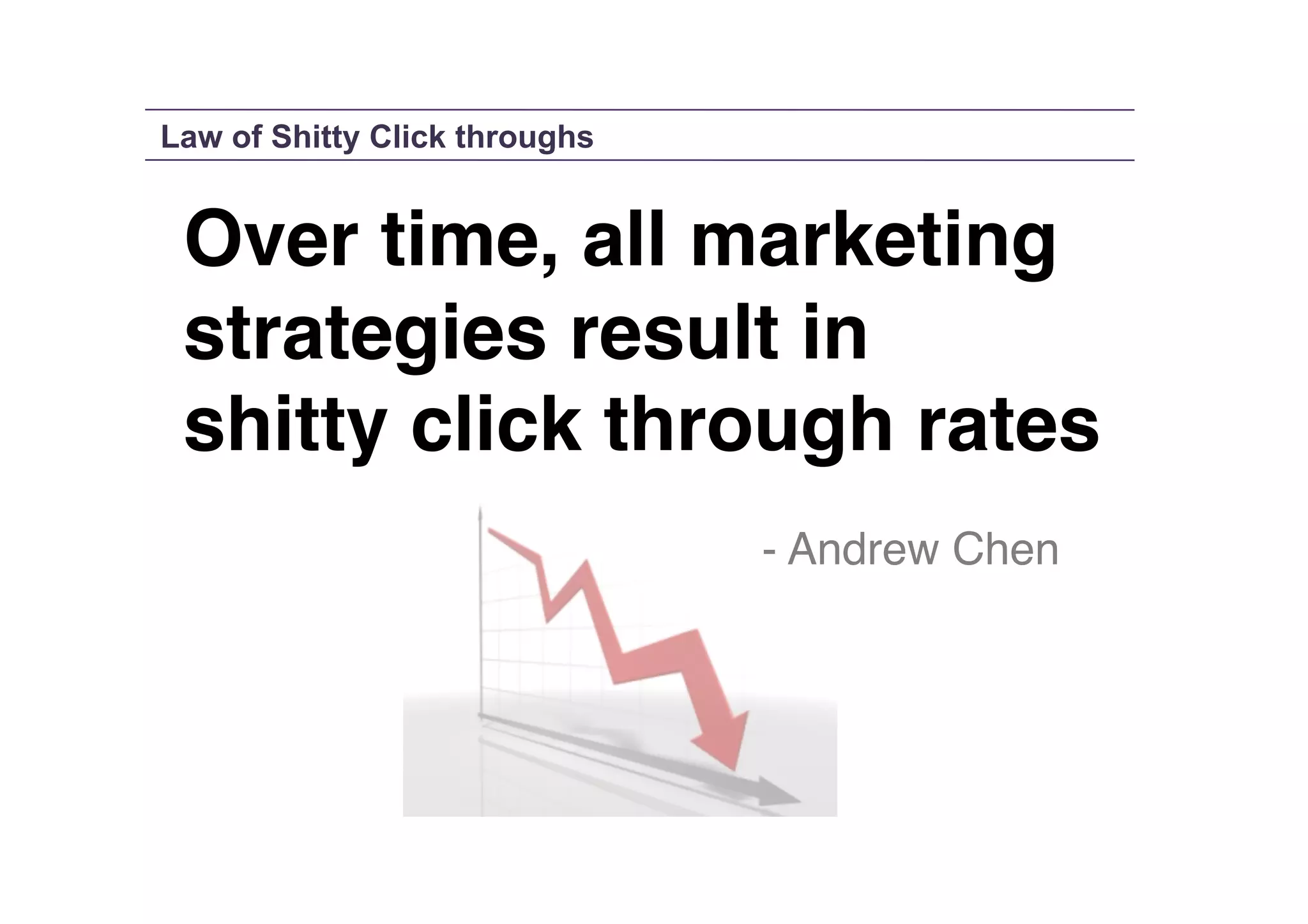 Law of Shitty Click throughs

Over time, all marketing !
strategies result in !
shitty click through rates!
!
!

!
!

!
!

!
!

!
!

 
- Andrew Chen!

 