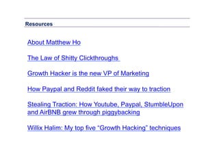 Resources	
  

About Matthew Ho
The Law of Shitty Clickthroughs
Growth Hacker is the new VP of Marketing
How Paypal and Re...