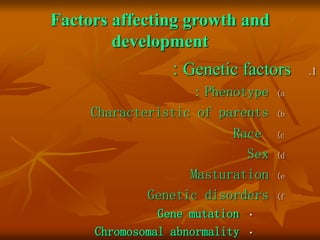 Factors affecting growth and
development
.1
Genetic factors
:
(a
Phenotype
:
(b
Characteristic of parents
(c
Race
(d
Sex
(e
Masturation
(f
Genetic disorders
•
Gene mutation
•
Chromosomal abnormality
 