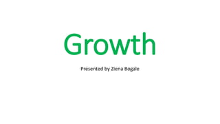 Growth
Presented by Ziena Bogale
 