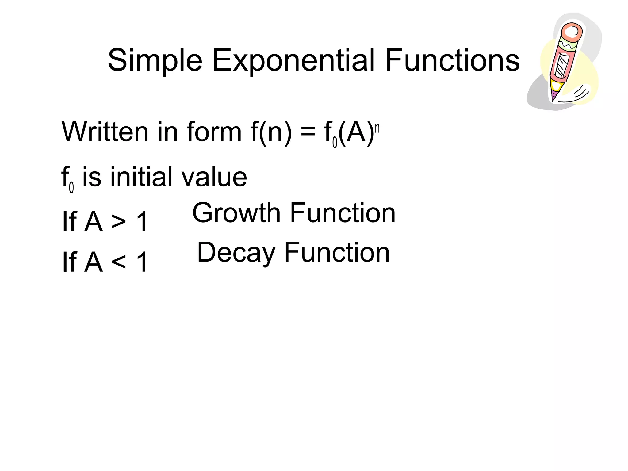Simple Exponential Functions
Written in form f(n) = f0(A)n
f0 is initial value
If A > 1
If A < 1
Growth Function
Decay Function