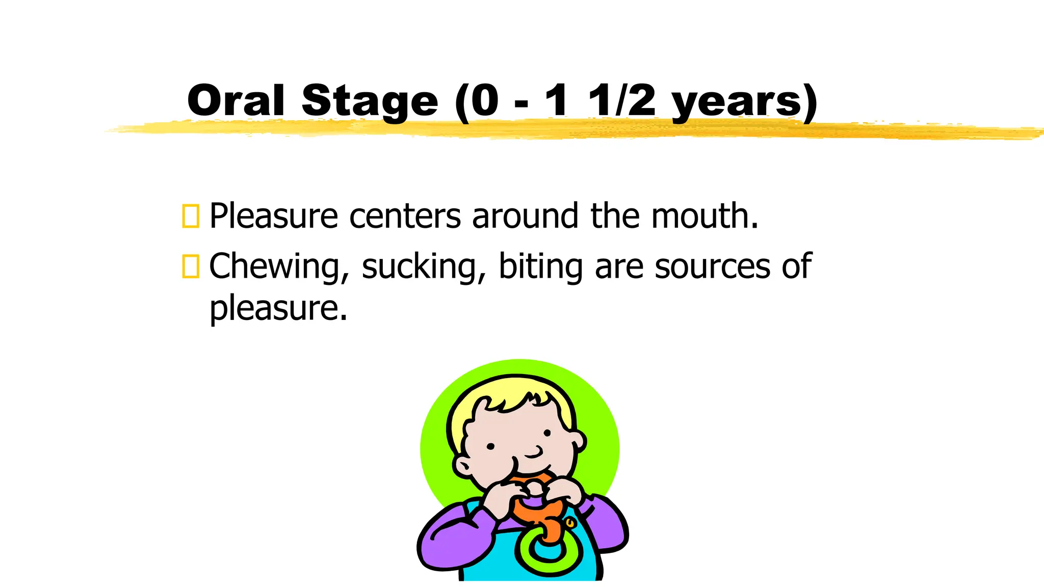 Pleasure centers around the mouth.
Chewing, sucking, biting are sources of
pleasure.
Oral Stage (0 - 1 1/2 years)
 