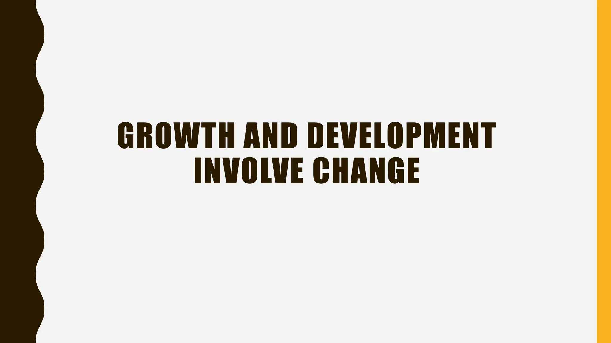 GROWTH AND DEVELOPMENT
INVOLVE CHANGE
 