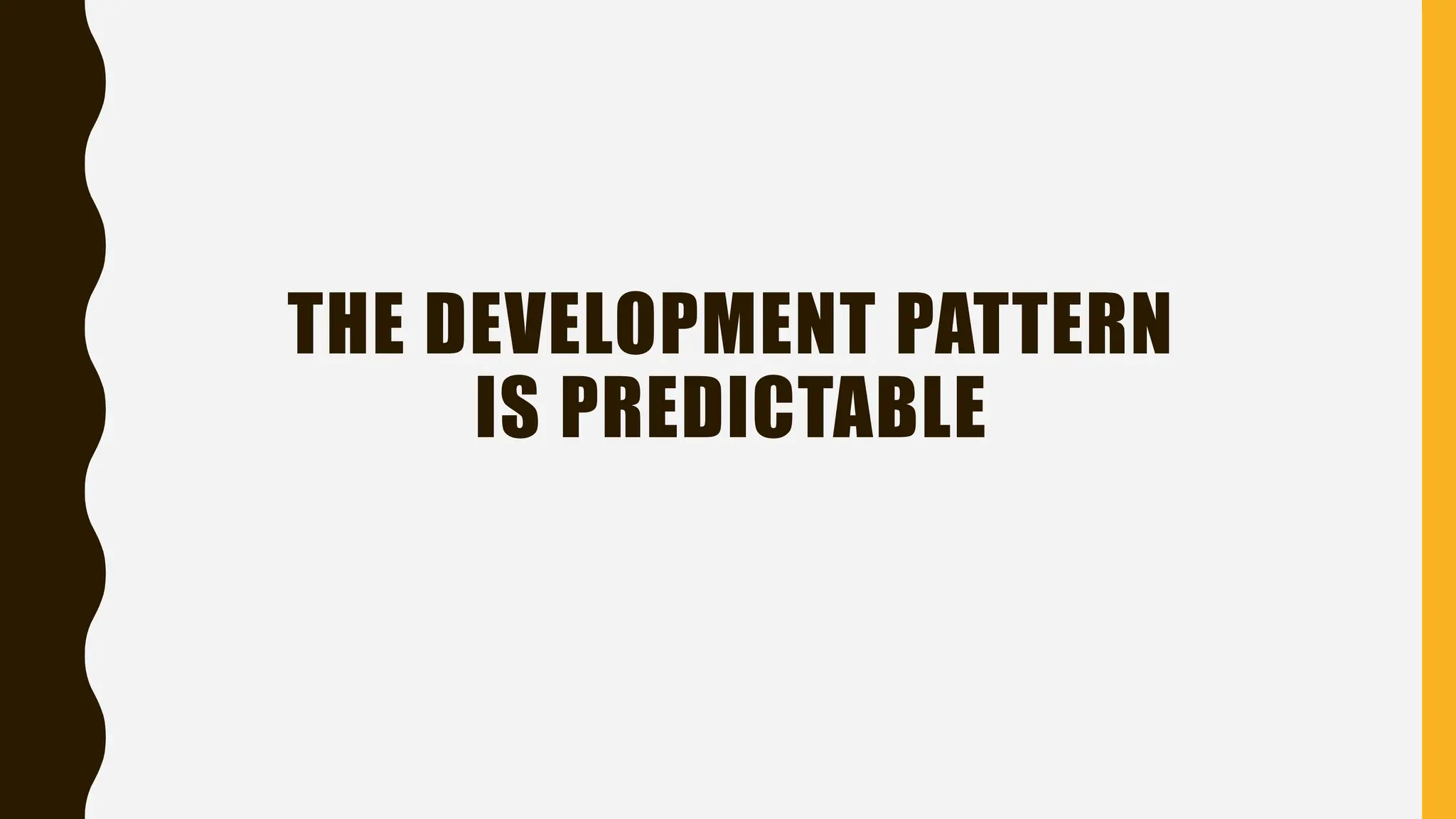 THE DEVELOPMENT PATTERN
IS PREDICTABLE
 