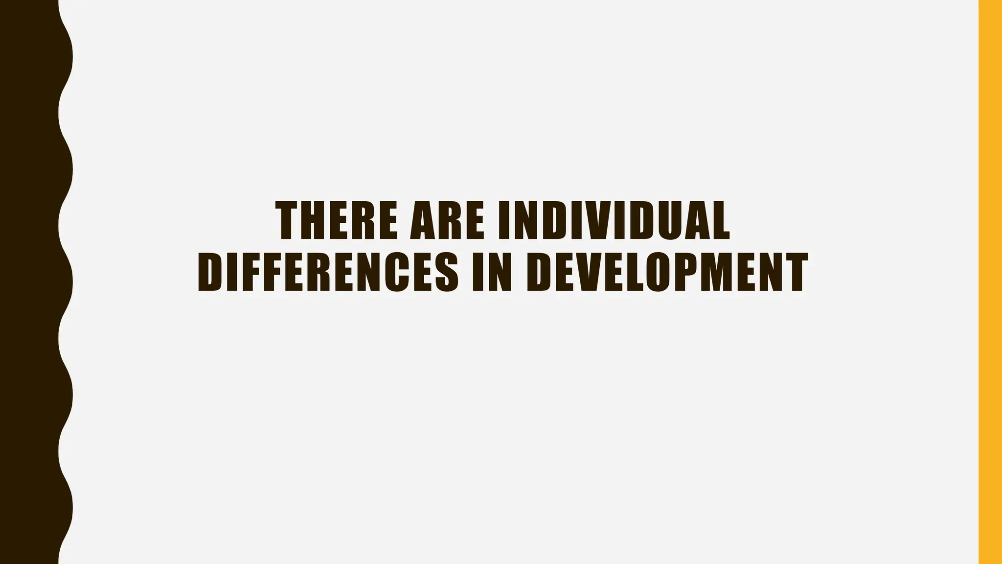 THERE ARE INDIVIDUAL
DIFFERENCES IN DEVELOPMENT
 