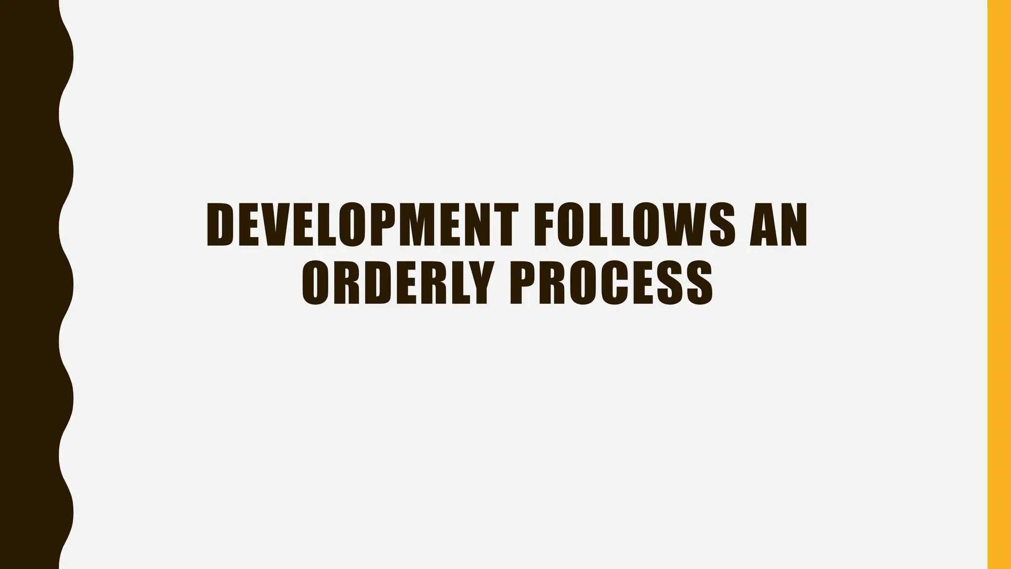 DEVELOPMENT FOLLOWS AN
ORDERLY PROCESS
 