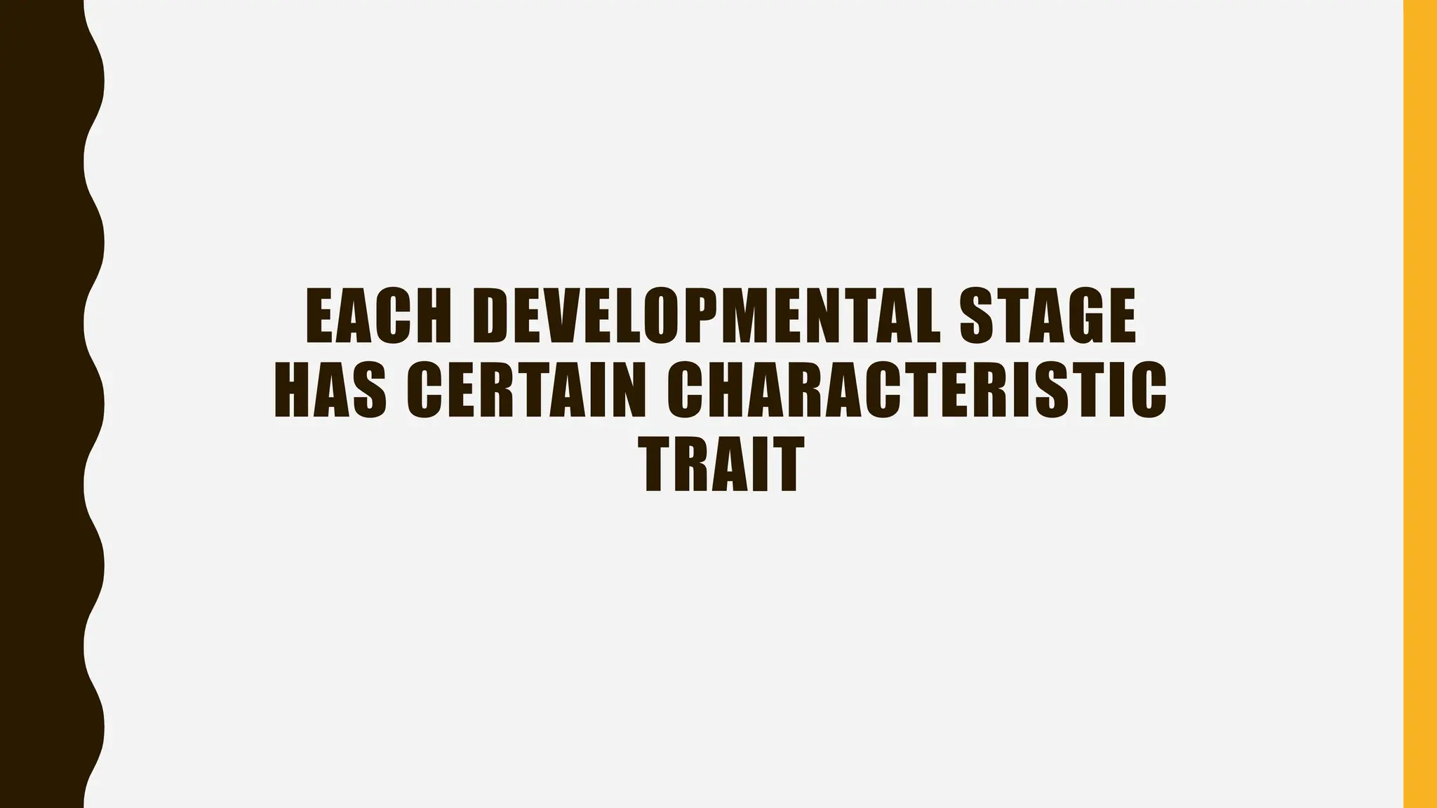 EACH DEVELOPMENTAL STAGE
HAS CERTAIN CHARACTERISTIC
TRAIT
 