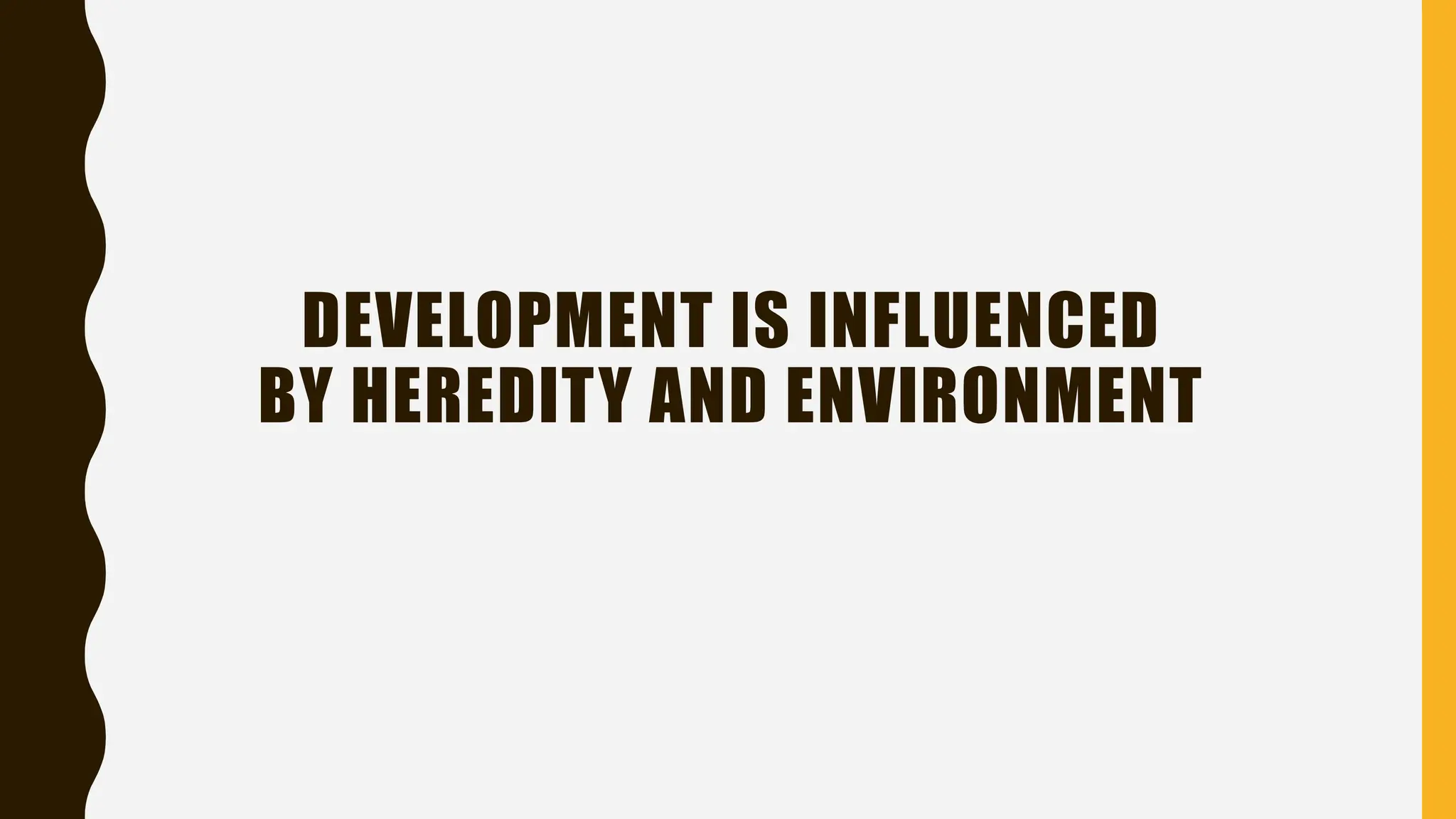 DEVELOPMENT IS INFLUENCED
BY HEREDITY AND ENVIRONMENT
 