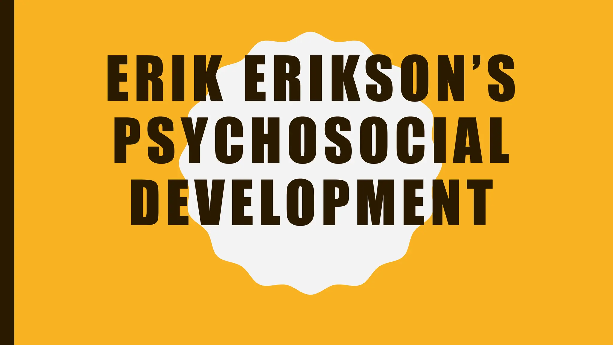 ERIK ERIKSON’S
PSYCHOSOCIAL
DEVELOPMENT
 