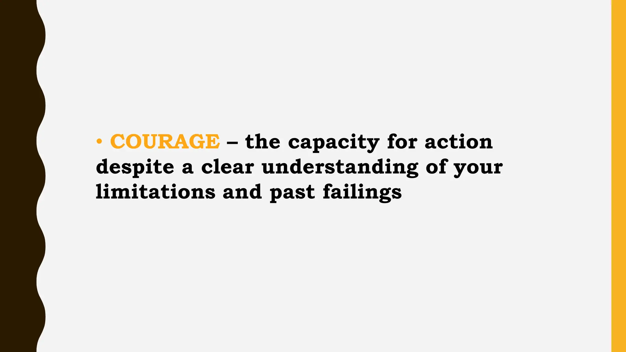 • COURAGE – the capacity for action
despite a clear understanding of your
limitations and past failings
 