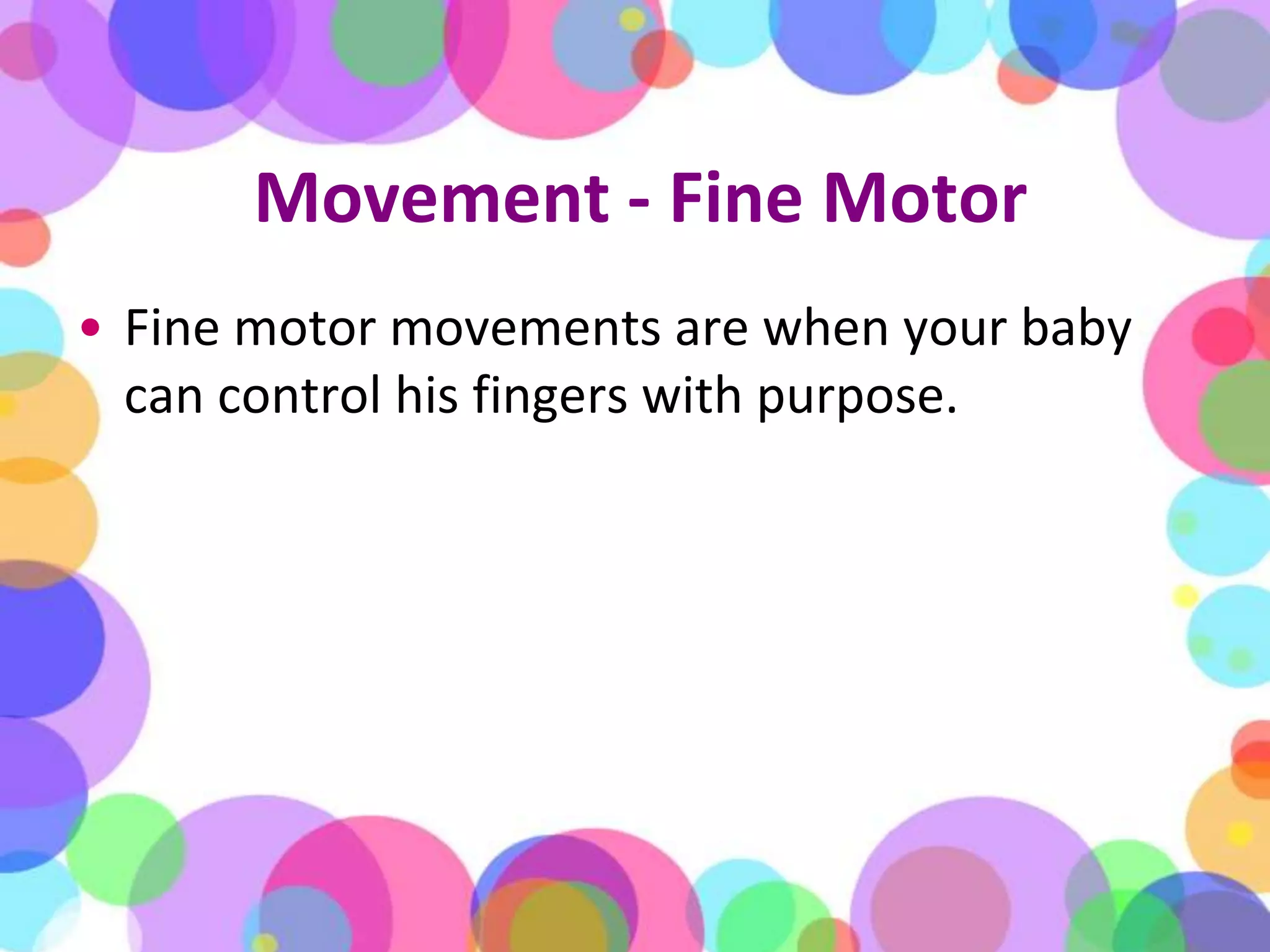 Movement - Fine MotorFine motor movements are when your baby can control his fingers with purpose. 