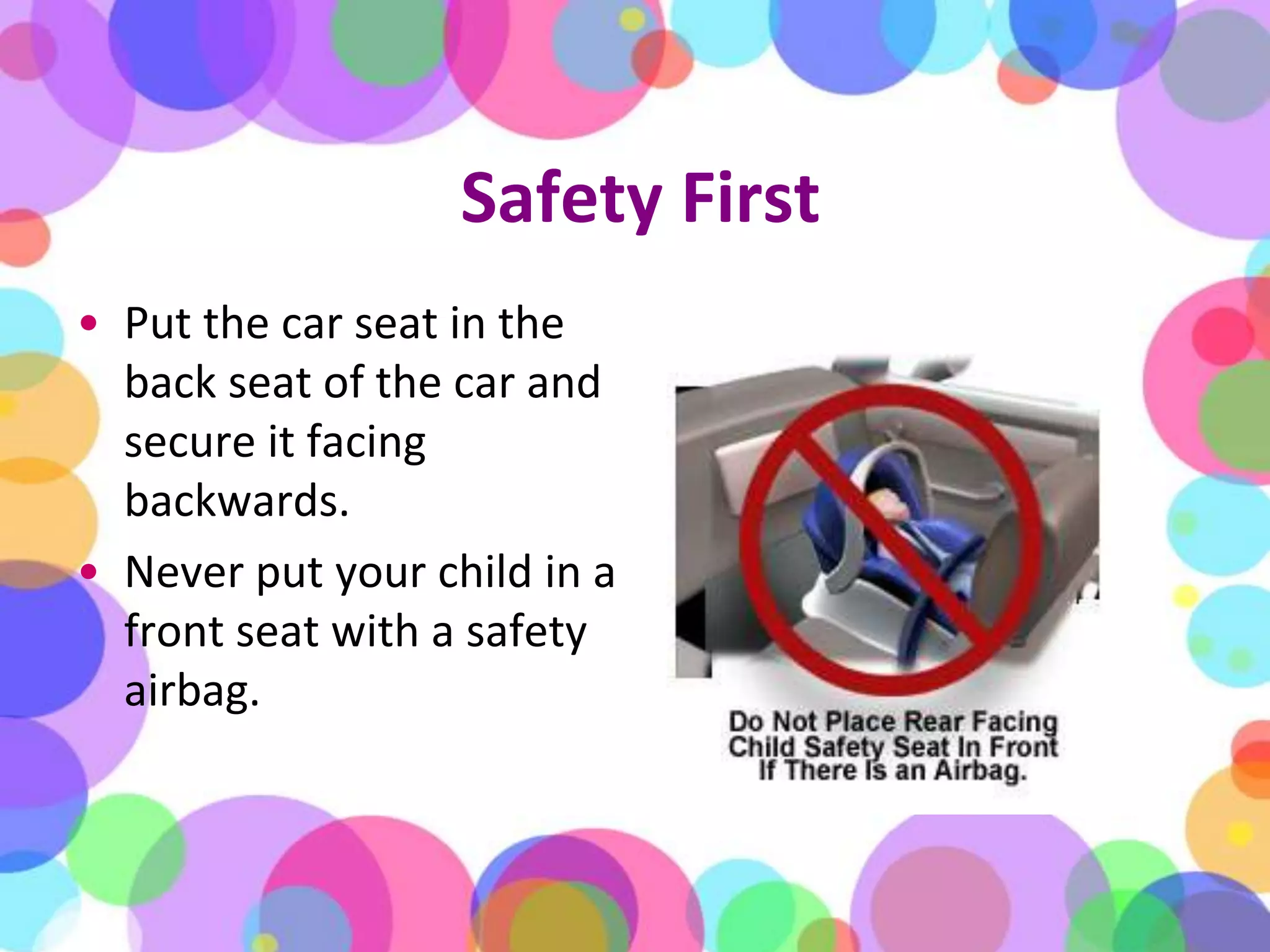 Safety FirstPut the car seat in the back seat of the car and secure it facing backwards. Never put your child in a front seat with a safety airbag.