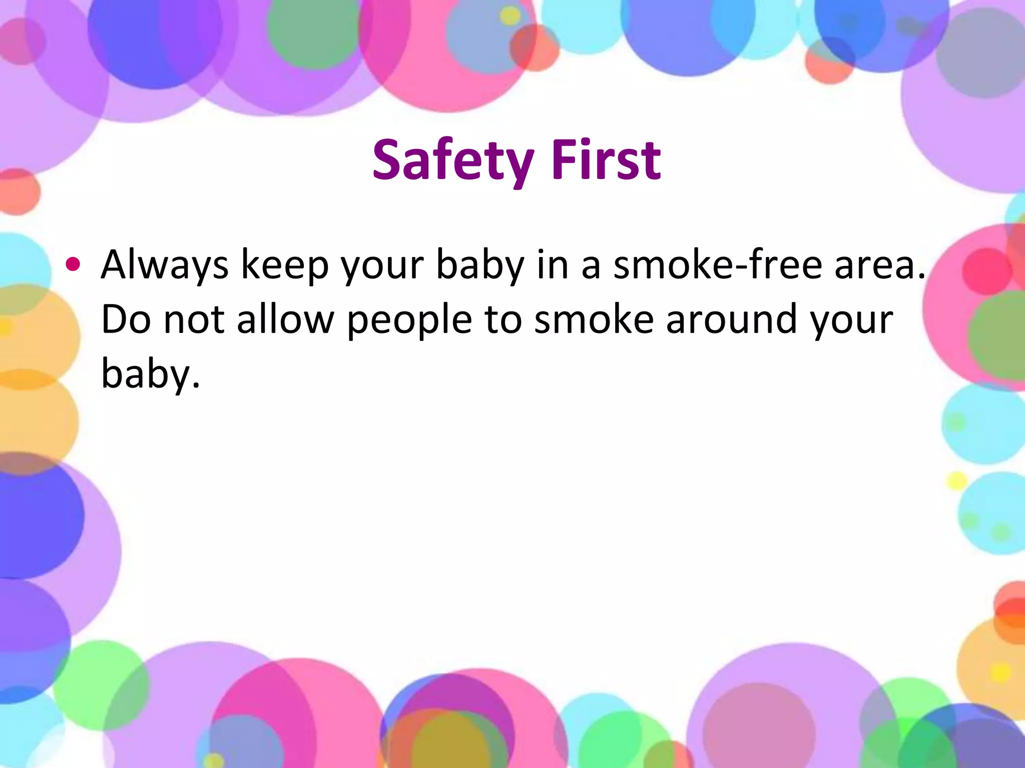 Safety FirstAlways keep your baby in a smoke-free area. Do not allow people to smoke around your baby.