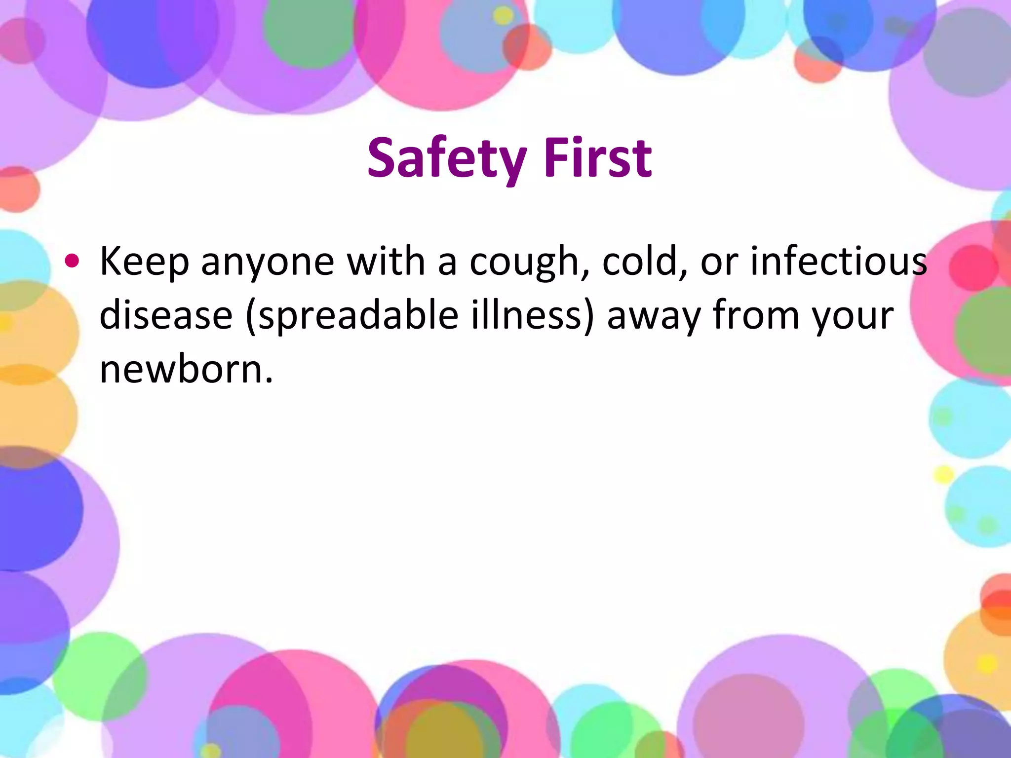 Safety FirstKeep anyone with a cough, cold, or infectious disease (spreadable illness) away from your newborn.