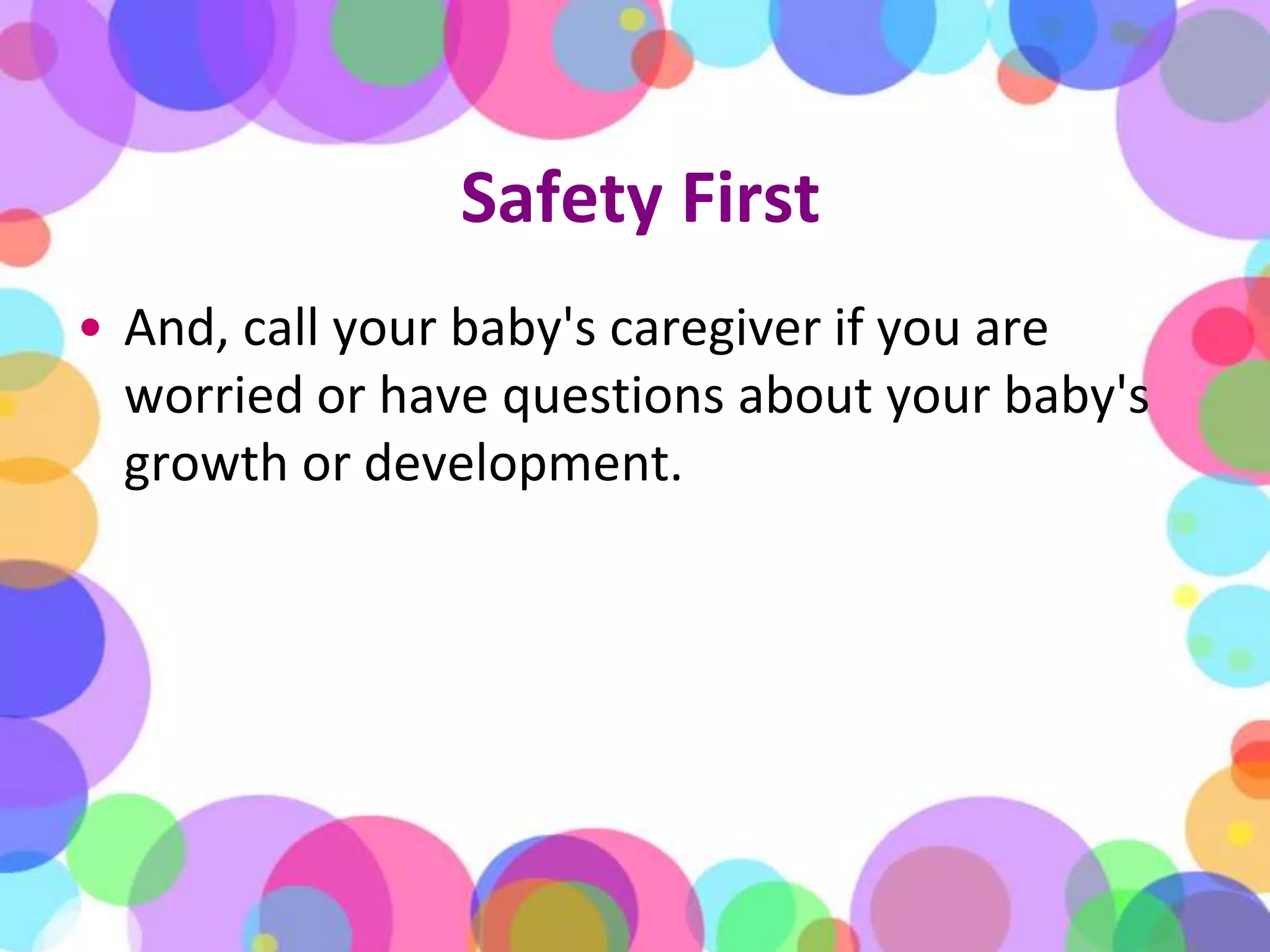 Safety FirstAnd, call your baby's caregiver if you are worried or have questions about your baby's growth or development.