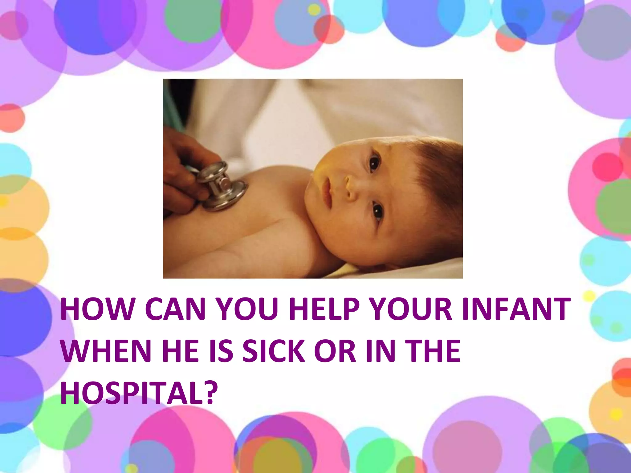 How can you help your infant when he is sick or in the hospital?