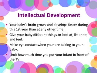 Intellectual Development<br />Your baby's brain grows and develops faster during this 1st year than at any other time. <br...