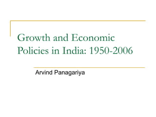 Growth and Economic
Policies in India: 1950-2006
    Arvind Panagariya
 