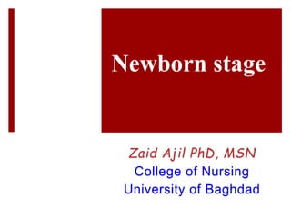 Newborn stage
Zaid Ajil PhD, MSN
College of Nursing
University of Baghdad
 