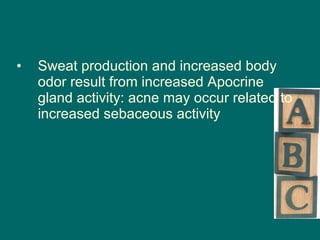 Sweat production and increased body odor result from increased Apocrine gland activity: acne may occur related to increased sebaceous activity 
