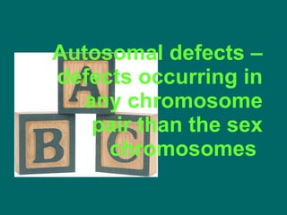Autosomal defects – defects occurring in any chromosome pair than the sex chromosomes  